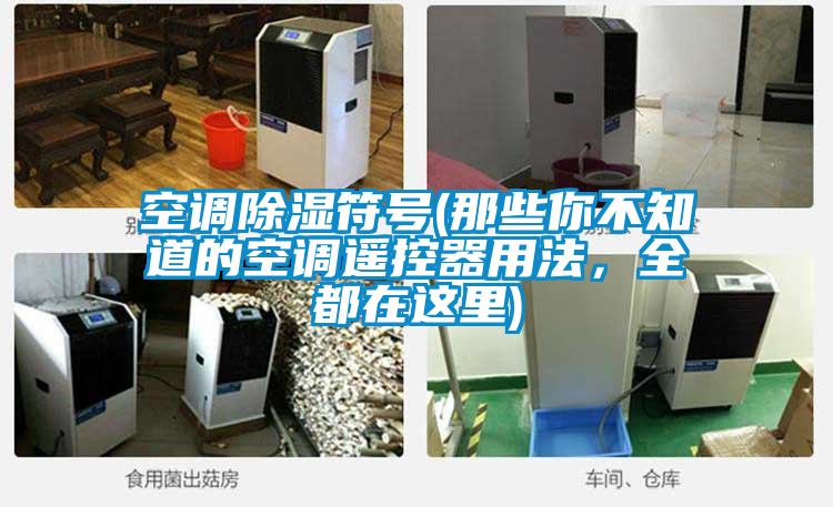 空調(diào)除濕符號(hào)(那些你不知道的空調(diào)遙控器用法，全都在這里)