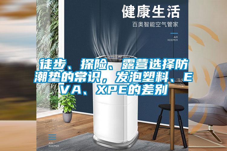 徒步、探險、露營選擇防潮墊的常識，發(fā)泡塑料、EVA、XPE的差別