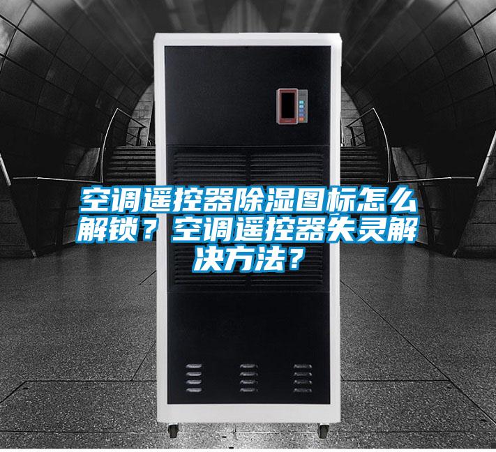 空調(diào)遙控器除濕圖標(biāo)怎么解鎖？空調(diào)遙控器失靈解決方法？