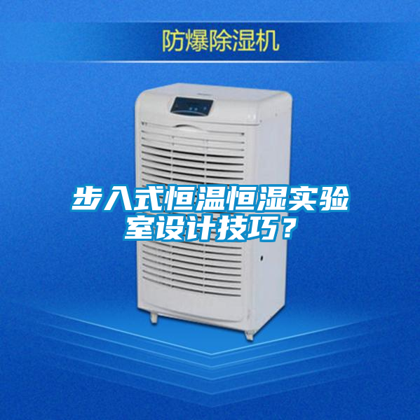 步入式恒溫恒濕實(shí)驗(yàn)室設(shè)計(jì)技巧？