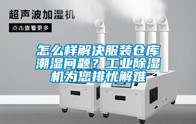 怎么樣解決服裝倉庫潮濕問題？工業(yè)除濕機為您排憂解難