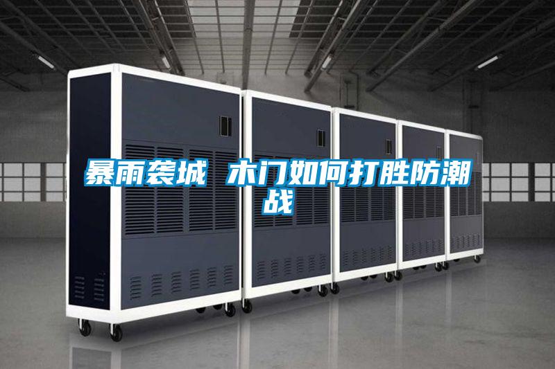 暴雨襲城 木門(mén)如何打勝防潮戰(zhàn)