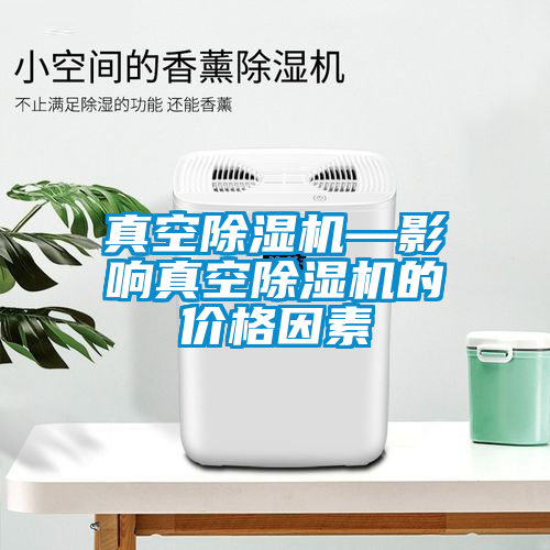 真空除濕機(jī)—影響真空除濕機(jī)的價格因素