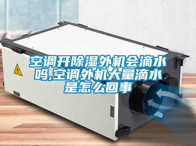 空調(diào)開除濕外機(jī)會滴水嗎,空調(diào)外機(jī)大量滴水是怎么回事