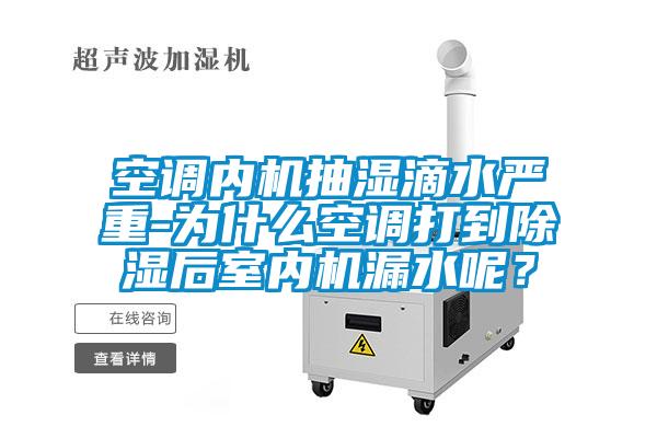 空調(diào)內(nèi)機抽濕滴水嚴重-為什么空調(diào)打到除濕后室內(nèi)機漏水呢？
