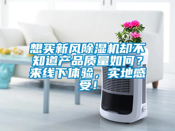 想買新風除濕機卻不知道產品質量如何？來線下體驗，實地感受！