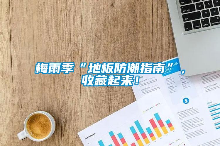 梅雨季“地板防潮指南”，收藏起來！