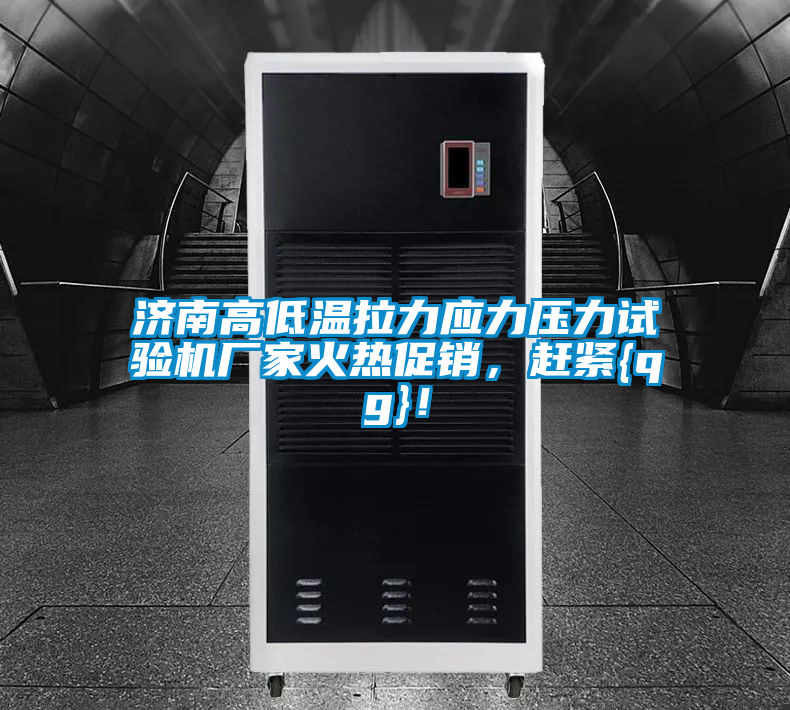 濟南高低溫拉力應力壓力試驗機廠家火熱促銷，趕緊{qg}！