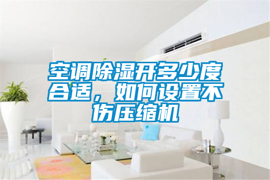 空調(diào)除濕開多少度合適，如何設(shè)置不傷壓縮機(jī)
