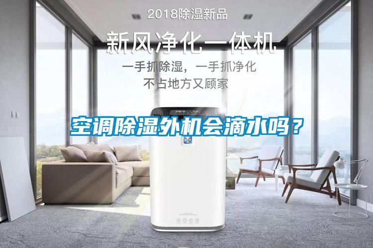 空調(diào)除濕外機會滴水嗎？