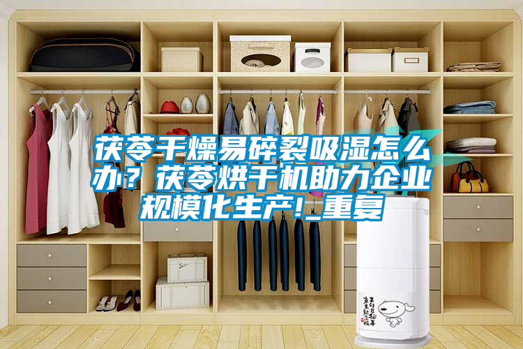 茯苓干燥易碎裂吸濕怎么辦？茯苓烘干機(jī)助力企業(yè)規(guī)?；a(chǎn)!_重復(fù)