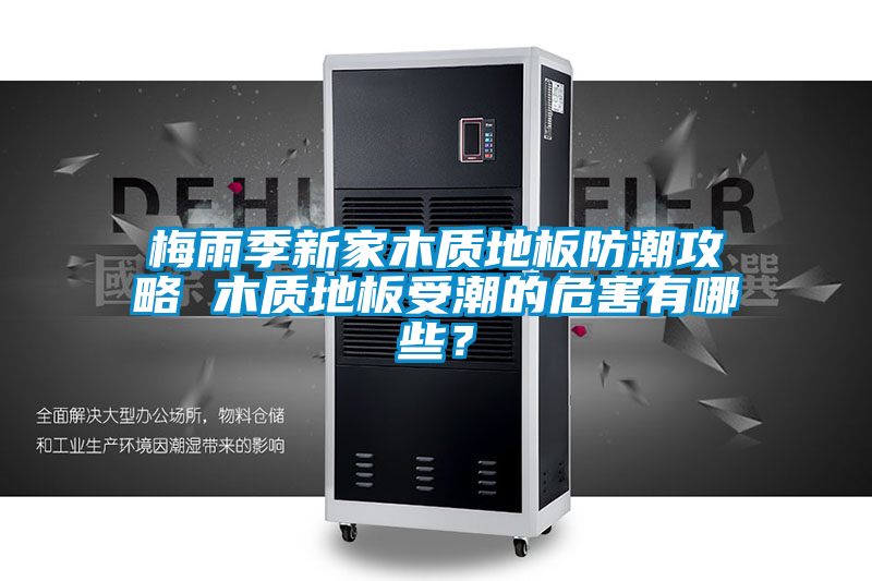 梅雨季新家木質(zhì)地板防潮攻略 木質(zhì)地板受潮的危害有哪些？