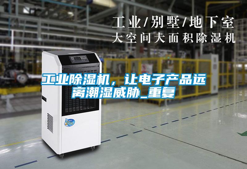 工業(yè)除濕機(jī)，讓電子產(chǎn)品遠(yuǎn)離潮濕威脅_重復(fù)