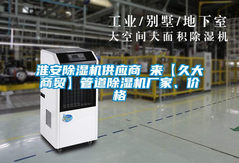 淮安除濕機供應(yīng)商 來【久大商貿(mào)】管道除濕機廠家、價格