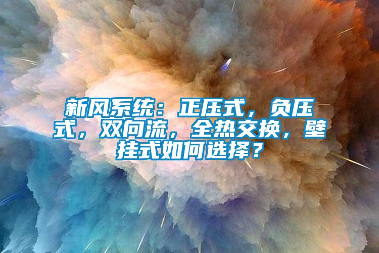 新風(fēng)系統(tǒng)：正壓式，負(fù)壓式，雙向流，全熱交換，壁掛式如何選擇？