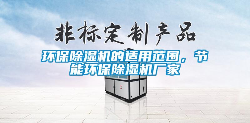 環(huán)保除濕機(jī)的適用范圍，節(jié)能環(huán)保除濕機(jī)廠家