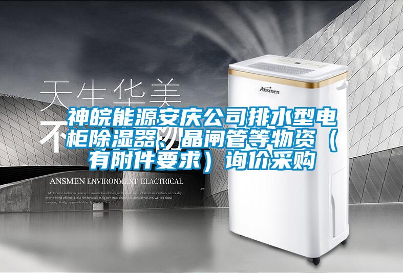 神皖能源安慶公司排水型電柜除濕器、晶閘管等物資（有附件要求）詢價(jià)采購(gòu)