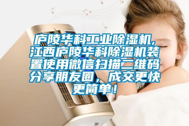 廬陵華科工業(yè)除濕機,江西廬陵華科除濕機裝置使用微信掃描二維碼分享朋友圈，成交更快更簡單！