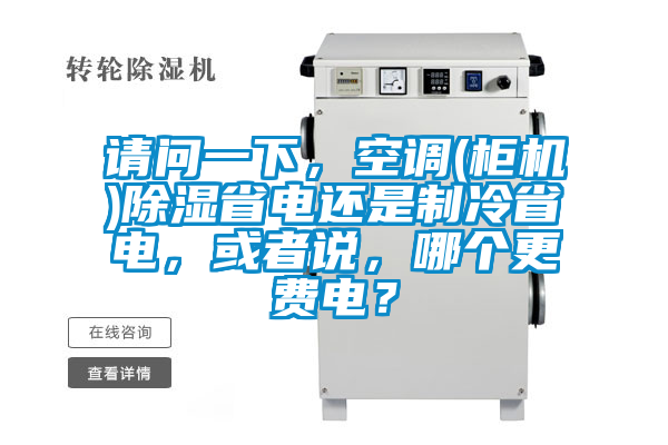 請(qǐng)問(wèn)一下，空調(diào)(柜機(jī))除濕省電還是制冷省電，或者說(shuō)，哪個(gè)更費(fèi)電？