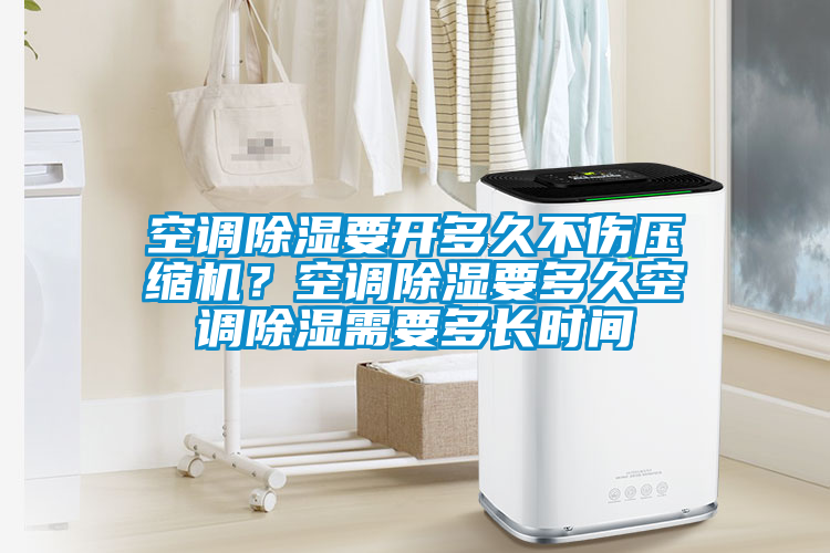 空調(diào)除濕要開多久不傷壓縮機(jī)？空調(diào)除濕要多久空調(diào)除濕需要多長時(shí)間