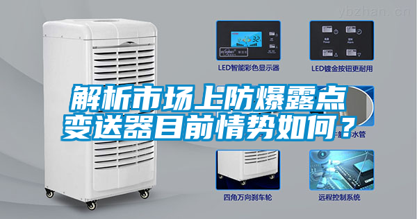 解析市場上防爆露點(diǎn)變送器目前情勢如何？