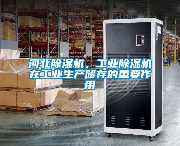 河北除濕機，工業(yè)除濕機在工業(yè)生產(chǎn)儲存的重要作用