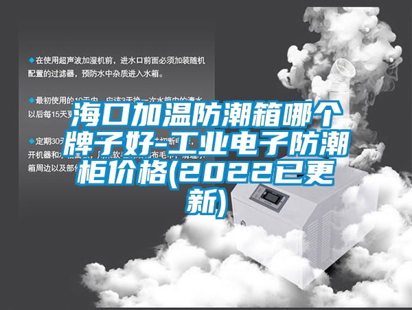 ?？诩訙胤莱毕淠膫€牌子好-工業(yè)電子防潮柜價格(2022已更新)