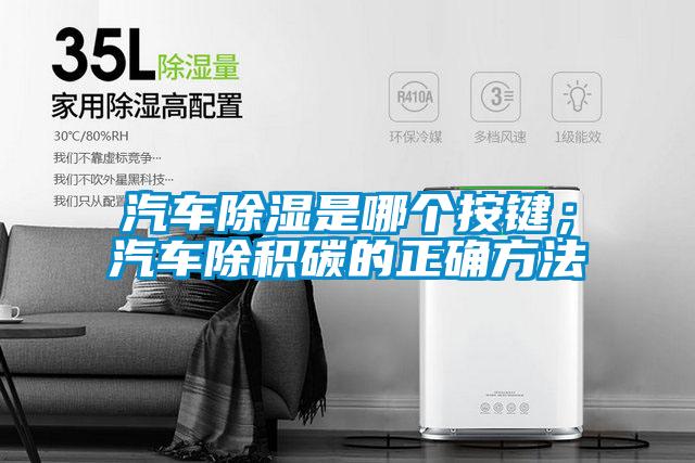 汽車除濕是哪個(gè)按鍵；汽車除積碳的正確方法