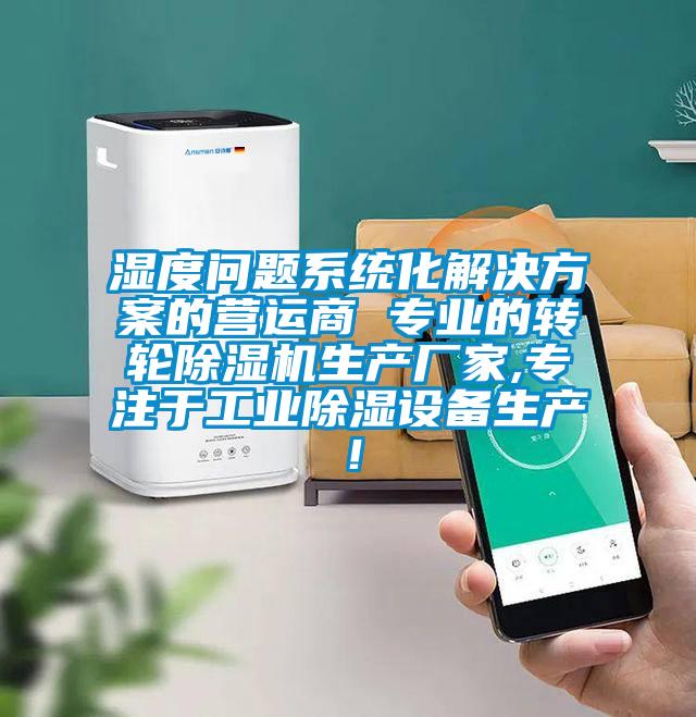 濕度問題系統(tǒng)化解決方案的營(yíng)運(yùn)商 專業(yè)的轉(zhuǎn)輪除濕機(jī)生產(chǎn)廠家,專注于工業(yè)除濕設(shè)備生產(chǎn)！