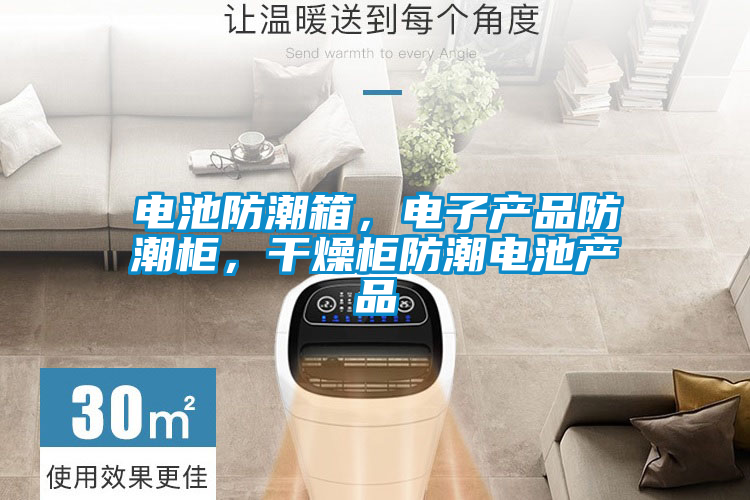 電池防潮箱，電子產品防潮柜，干燥柜防潮電池產品
