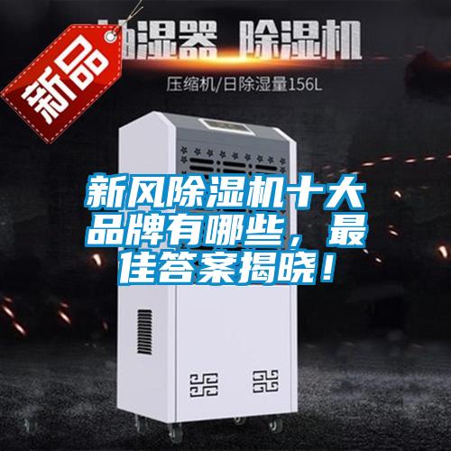新風(fēng)除濕機(jī)十大品牌有哪些，最佳答案揭曉！