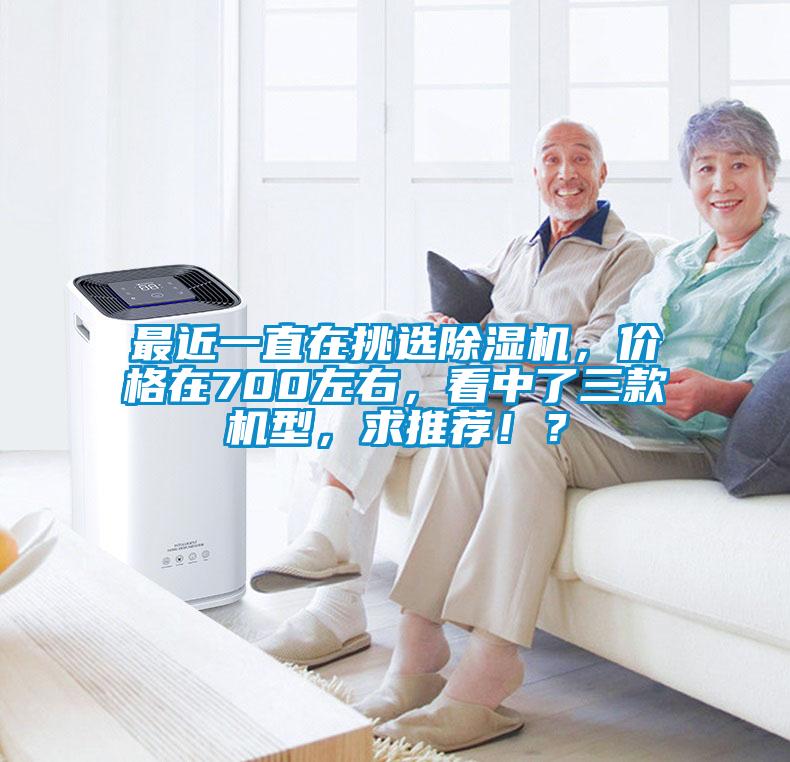 最近一直在挑選除濕機(jī)，價(jià)格在700左右，看中了三款機(jī)型，求推薦?。?></div>
								<div   id=