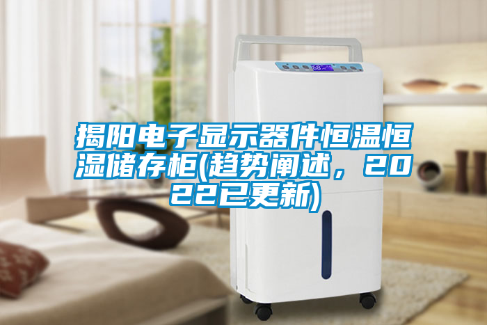 揭陽(yáng)電子顯示器件恒溫恒濕儲(chǔ)存柜(趨勢(shì)闡述，2022已更新)