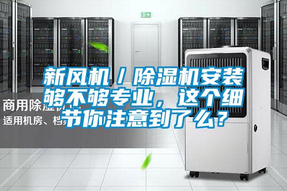 新風(fēng)機／除濕機安裝夠不夠?qū)I(yè)，這個細節(jié)你注意到了么？
