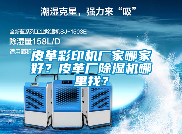 皮革彩印機(jī)廠家哪家好？皮革廠除濕機(jī)哪里找？