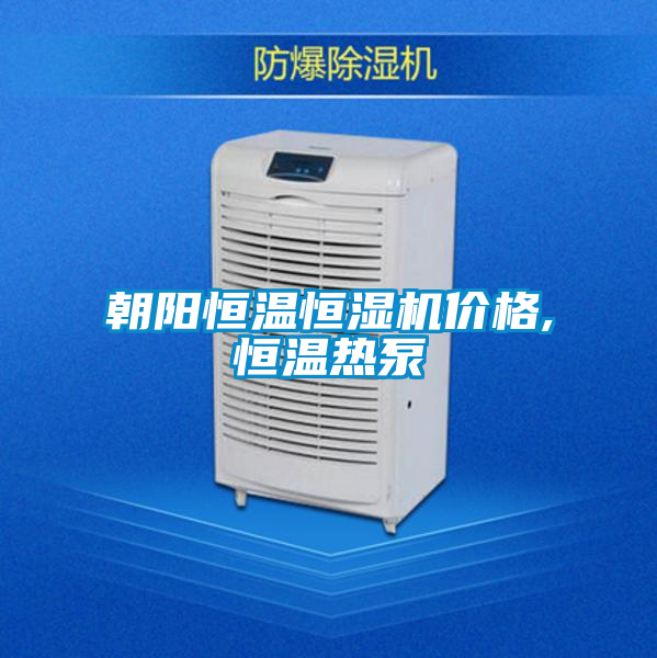 朝陽恒溫恒濕機(jī)價格,恒溫?zé)岜?></div>
								<div   id=