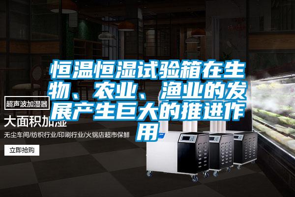 恒溫恒濕試驗(yàn)箱在生物、農(nóng)業(yè)、漁業(yè)的發(fā)展產(chǎn)生巨大的推進(jìn)作用