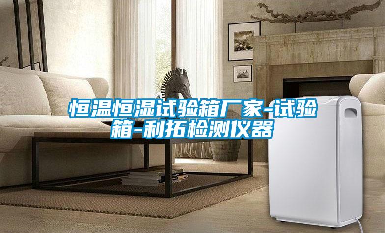 恒溫恒濕試驗(yàn)箱廠家-試驗(yàn)箱-利拓檢測(cè)儀器