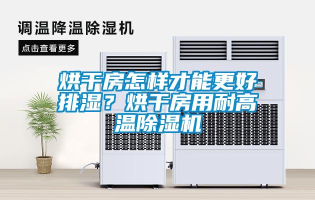 烘干房怎樣才能更好排濕？烘干房用耐高溫除濕機