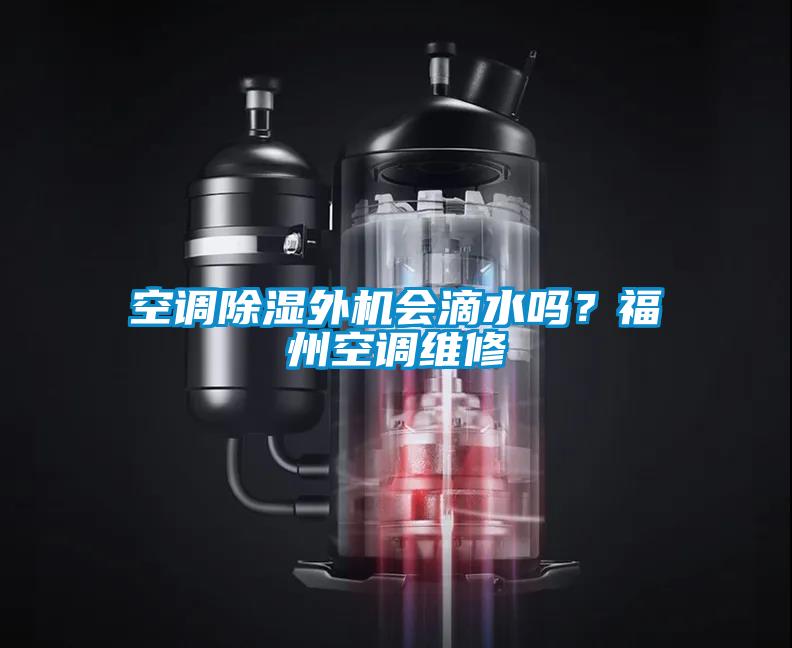 空調(diào)除濕外機會滴水嗎？福州空調(diào)維修