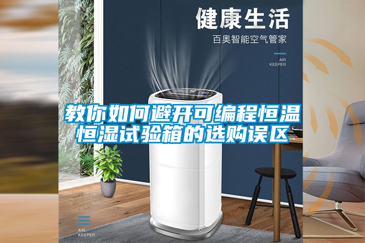 教你如何避開(kāi)可編程恒溫恒濕試驗(yàn)箱的選購(gòu)誤區(qū)