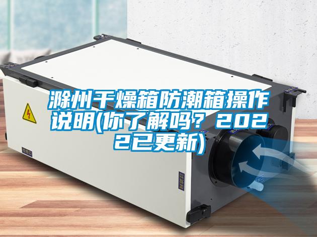滁州干燥箱防潮箱操作說明(你了解嗎？2022已更新)