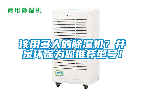 該用多大的除濕機(jī)？井泉環(huán)保為您推薦型號(hào)！
