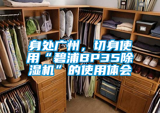 身處廣州，切身使用“碧浦BP35除濕機”的使用體會