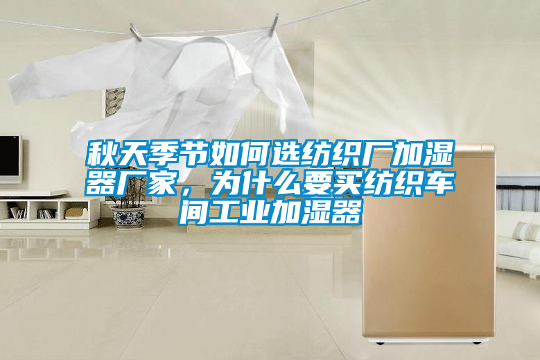 秋天季節(jié)如何選紡織廠加濕器廠家，為什么要買紡織車間工業(yè)加濕器