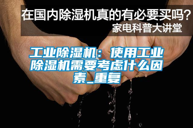 工業(yè)除濕機：使用工業(yè)除濕機需要考慮什么因素_重復