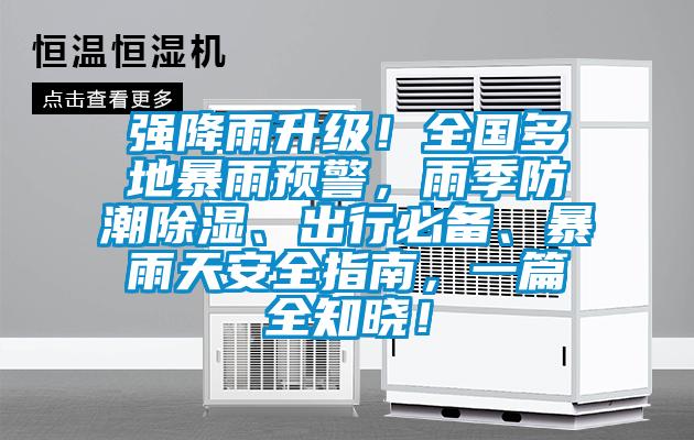 強(qiáng)降雨升級(jí)！全國(guó)多地暴雨預(yù)警，雨季防潮除濕、出行必備、暴雨天安全指南，一篇全知曉！