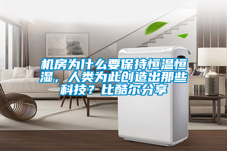 機(jī)房為什么要保持恒溫恒濕，人類為此創(chuàng)造出那些科技？比酷爾分享