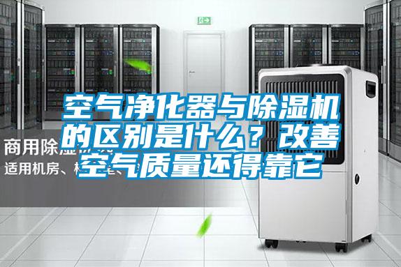 空氣凈化器與除濕機的區(qū)別是什么？改善空氣質(zhì)量還得靠它