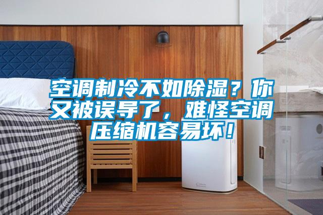 空調(diào)制冷不如除濕？你又被誤導(dǎo)了，難怪空調(diào)壓縮機容易壞！